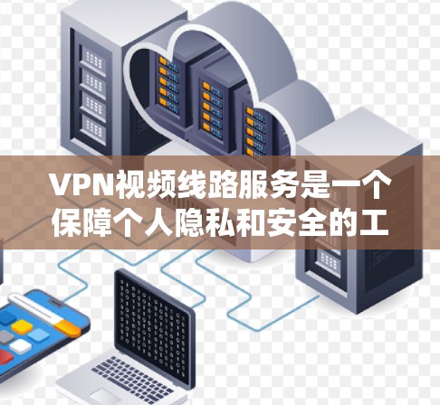 VPN视频线路服务是一个保障个人隐私和安全的工具,以下是详细的步骤指南 VPN视频线路服务是一个保障个人隐私和安全的工具,以下是详细的步骤指南