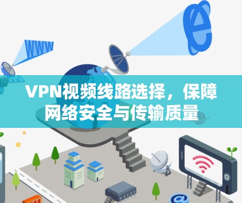 VPN视频线路选择，保障网络安全与传输质量
