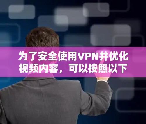 为了安全使用VPN并优化视频内容,可以按照以下步骤进行 为了安全使用VPN并优化视频内容,可以按照以下步骤进行