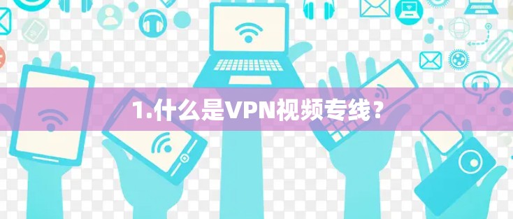 1.什么是VPN视频专线? 1.什么是VPN视频专线?