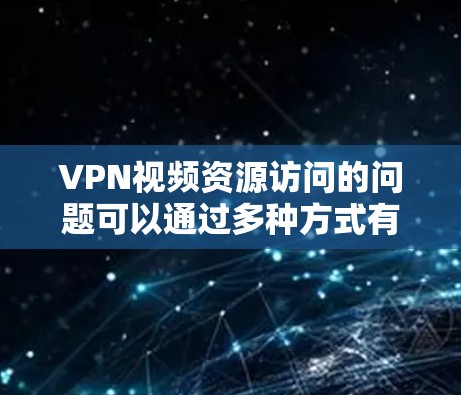 VPN视频资源访问的问题可以通过多种方式有效解决,以下是一些关键步骤 VPN视频资源访问的问题可以通过多种方式有效解决,以下是一些关键步骤