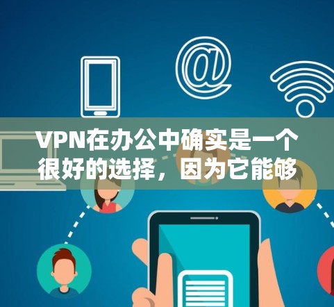 VPN在办公中确实是一个很好的选择，因为它能够有效保护数据不被窃取，减少信息泄露的风险。以下是对 VPN 在办公中的使用情况的详细分析