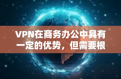 VPN在商务办公中具有一定的优势,但需要根据具体情况来权衡。以下是对VPN在商务中的综合分析 VPN在商务办公中具有一定的优势,但需要根据具体情况来权衡。以下是对VPN在商务中的综合分析