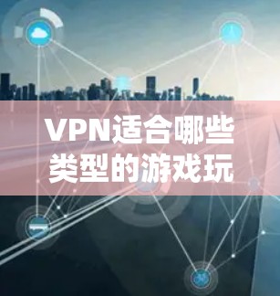 VPN适合哪些类型的游戏玩家？
