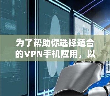 为了帮助你选择适合的VPN手机应用，以下是一些关键步骤和考虑因素
