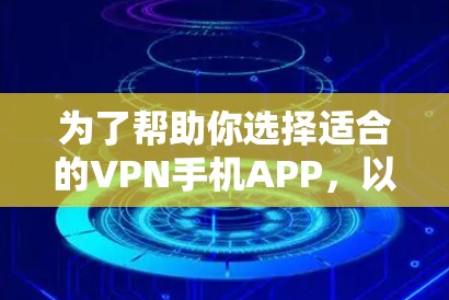 为了帮助你选择适合的VPN手机APP，以下是一些综合考虑的因素和推荐