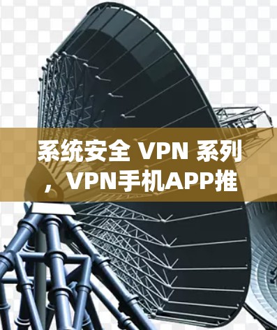 系统安全 VPN 系列，VPN手机APP推荐
