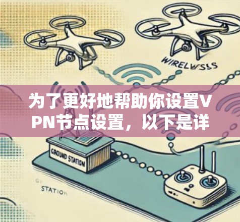 为了更好地帮助你设置VPN节点设置，以下是详细的步骤说明