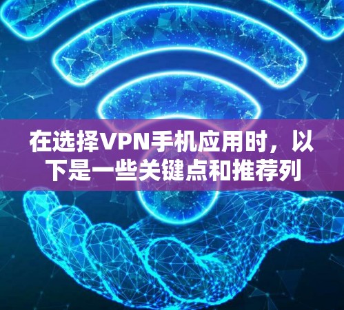在选择VPN手机应用时，以下是一些关键点和推荐列表，帮助你做出明智的选择