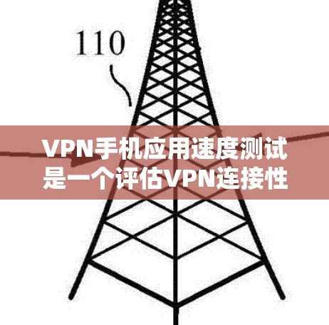 VPN手机应用速度测试是一个评估VPN连接性能的步骤，帮助用户了解其实际表现。以下是进行VPN手机应用速度测试的关键步骤和注意事项