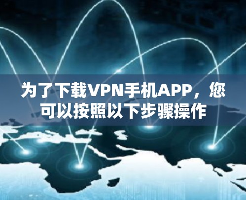 为了下载VPN手机APP，您可以按照以下步骤操作