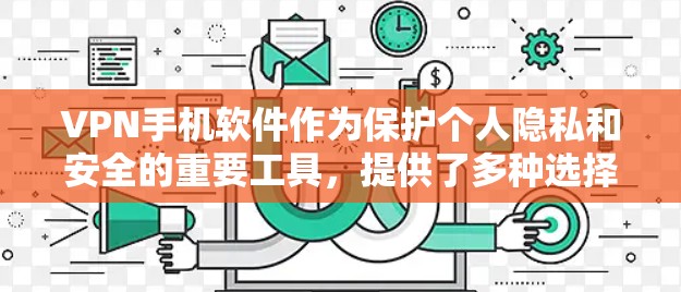 VPN手机软件作为保护个人隐私和安全的重要工具，提供了多种选择，根据不同的需求和配置选择最适合的软件。以下是对VPN手机软件的详细说明和使用指南