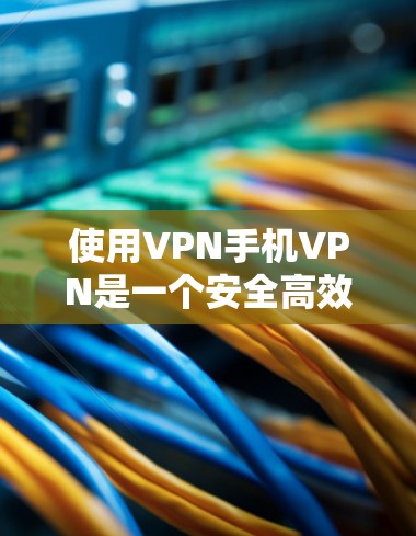 使用VPN手机VPN是一个安全高效的方式来保护你的个人隐私和数据。下面是根据你的需求总结的使用步骤和建议