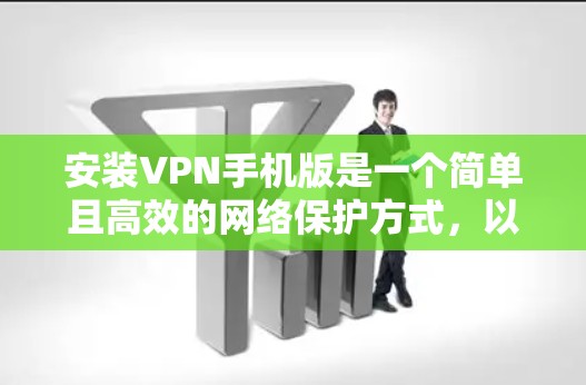 安装VPN手机版是一个简单且高效的网络保护方式，以下是分步指南