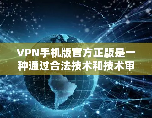 VPN手机版官方正版是一种通过合法技术和技术审核的VPN应用,专为移动设备设计,确保用户的安全性和软件的可靠性。以下是关于该主题的详细分析 VPN手机版官方正版是一种通过合法技术和技术审核的VPN应用,专为移动设备设计,确保用户的安全性和软件的可靠性。以下是关于该主题的详细分析