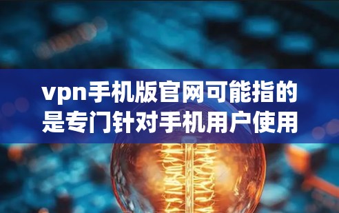 vpn手机版官网可能指的是专门针对手机用户使用的VPN应用或网站。如果您需要下载或使用这些服务，建议您直接访问其官网或应用商店进行下载。以下是一些常见的VPN应用及其官网链接