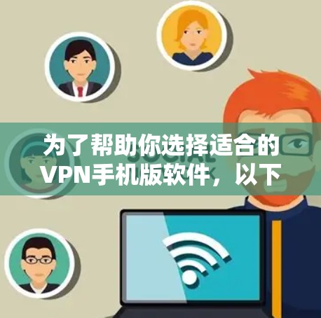 为了帮助你选择适合的VPN手机版软件,以下是逐步的解决方案 为了帮助你选择适合的VPN手机版软件,以下是逐步的解决方案