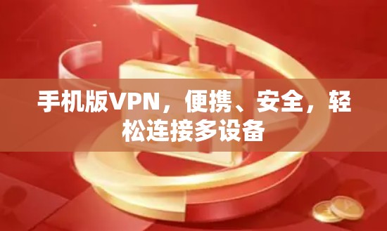 手机版VPN,便携、安全,轻松连接多设备 手机版VPN,便携、安全,轻松连接多设备
