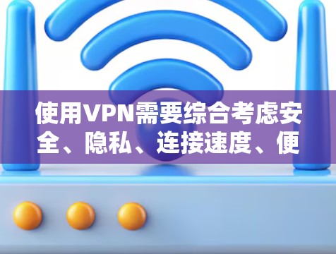 使用VPN需要综合考虑安全、隐私、连接速度、便利性和注意事项等多个方面。以下是详细的步骤指南 使用VPN需要综合考虑安全、隐私、连接速度、便利性和注意事项等多个方面。以下是详细的步骤指南