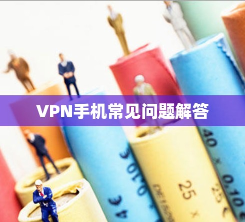 VPN手机常见问题解答 VPN手机常见问题解答