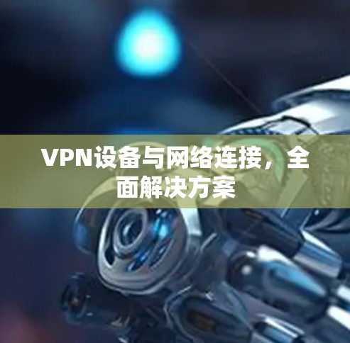 VPN设备与网络连接，全面解决方案