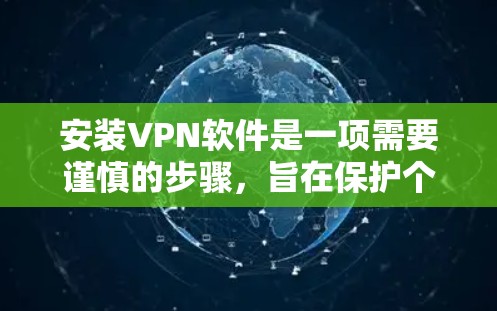 安装VPN软件是一项需要谨慎的步骤，旨在保护个人信息和网络安全。以下是一步步的指南，帮助你安全地安装和使用VPN软件