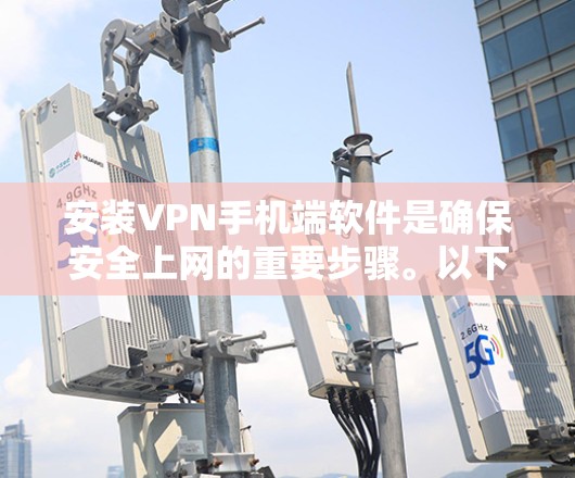 安装VPN手机端软件是确保安全上网的重要步骤。以下是一些常见的VPN软件及其安装步骤，供您参考