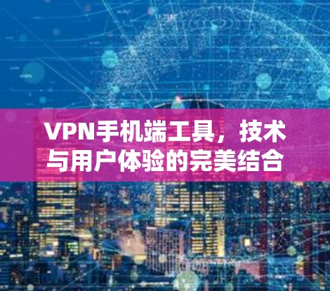 VPN手机端工具，技术与用户体验的完美结合