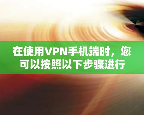 在使用VPN手机端时，您可以按照以下步骤进行连接