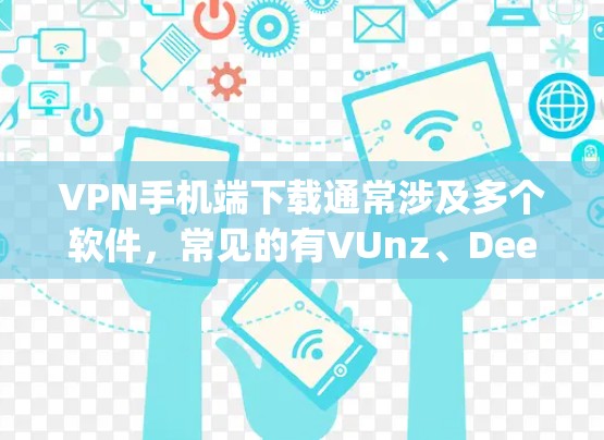 VPN手机端下载通常涉及多个软件，常见的有VUnz、DeepCue、VPNmate等。以下是一些常见的VPN软件及其下载方法