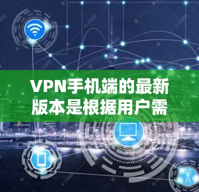 VPN手机端的最新版本是根据用户需求和使用场景设计的,以下是一些推荐的选项 VPN手机端的最新版本是根据用户需求和使用场景设计的,以下是一些推荐的选项