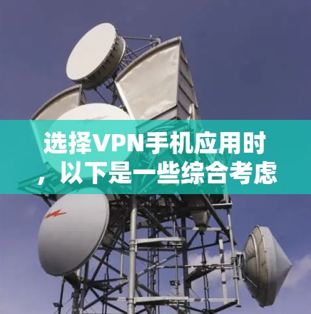 选择VPN手机应用时，以下是一些综合考虑的因素，帮助你做出明智的选择