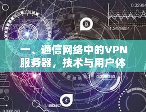 一、通信网络中的VPN服务器,技术与用户体验的平衡 一、通信网络中的VPN服务器,技术与用户体验的平衡