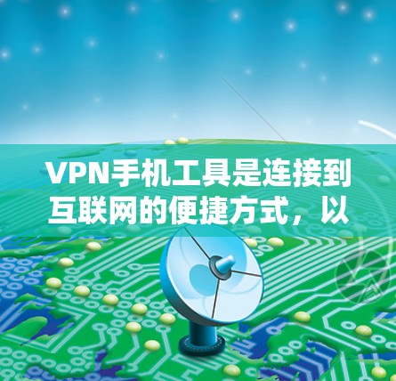 VPN手机工具是连接到互联网的便捷方式,以下是使用VPN的步骤和注意事项 VPN手机工具是连接到互联网的便捷方式,以下是使用VPN的步骤和注意事项