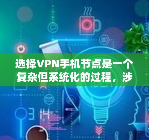 选择VPN手机节点是一个复杂但系统化的过程,涉及多个步骤和考虑因素。以下是一个清晰的指南,帮助您顺利完成选择和使用VPN 选择VPN手机节点是一个复杂但系统化的过程,涉及多个步骤和考虑因素。以下是一个清晰的指南,帮助您顺利完成选择和使用VPN