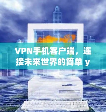 VPN手机客户端，连接未来世界的简单 yet 安全
