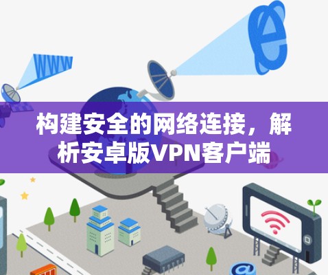 构建安全的网络连接,解析安卓版VPN客户端 构建安全的网络连接,解析安卓版VPN客户端
