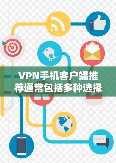 VPN手机客户端推荐通常包括多种选择，每款都有其独特的特点和优势。以下是一些常见的VPN应用推荐，涵盖了安全性、功能、价格、界面、兼容性和社区支持等多个方面