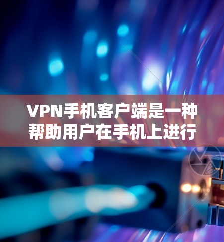 VPN手机客户端是一种帮助用户在手机上进行VPN连接的应用程序。以下是一些步骤和注意事项，帮助您在手机上安装和使用VPN客户端