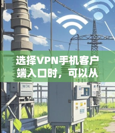 选择VPN手机客户端入口时，可以从以下几个方面进行综合考虑