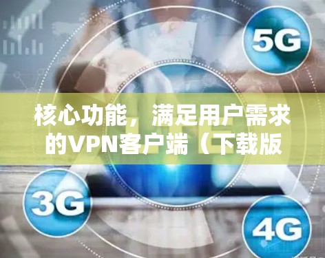 核心功能，满足用户需求的VPN客户端（下载版）