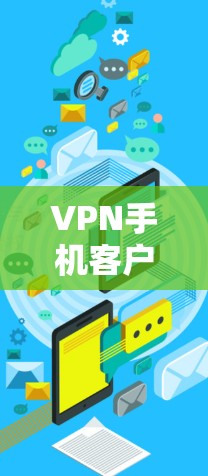 VPN手机客户端的最新版本通常通过应用商店或VPN网站发布，并在支持的设备上运行。以下是基于这些考虑的步骤，帮助你选择最适合你的VPN应用