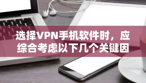 选择VPN手机软件时，应综合考虑以下几个关键因素