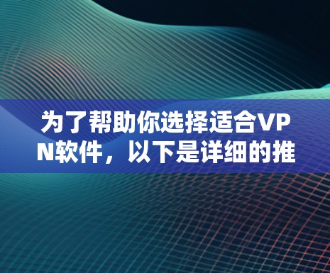 为了帮助你选择适合VPN软件，以下是详细的推荐列表，根据你的使用场景和技术背景进行分类