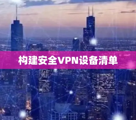 构建安全VPN设备清单 构建安全VPN设备清单