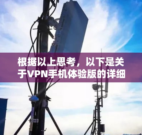 根据以上思考，以下是关于VPN手机体验版的详细总结