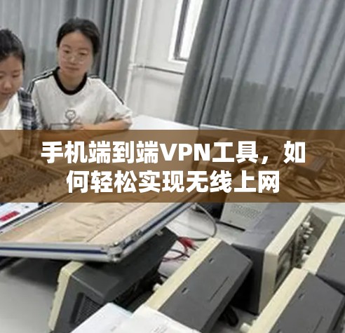 手机端到端VPN工具，如何轻松实现无线上网