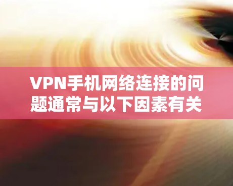 VPN手机网络连接的问题通常与以下因素有关