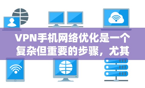 VPN手机网络优化是一个复杂但重要的步骤,尤其是对于刚开始接触VPN的新用户。以下是一个系统而详细的优化指南,帮助您提升网络的稳定性和安全性 VPN手机网络优化是一个复杂但重要的步骤,尤其是对于刚开始接触VPN的新用户。以下是一个系统而详细的优化指南,帮助您提升网络的稳定性和安全性