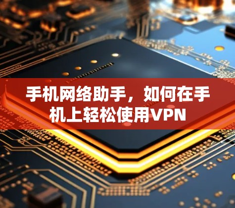 手机网络助手,如何在手机上轻松使用VPN 手机网络助手,如何在手机上轻松使用VPN